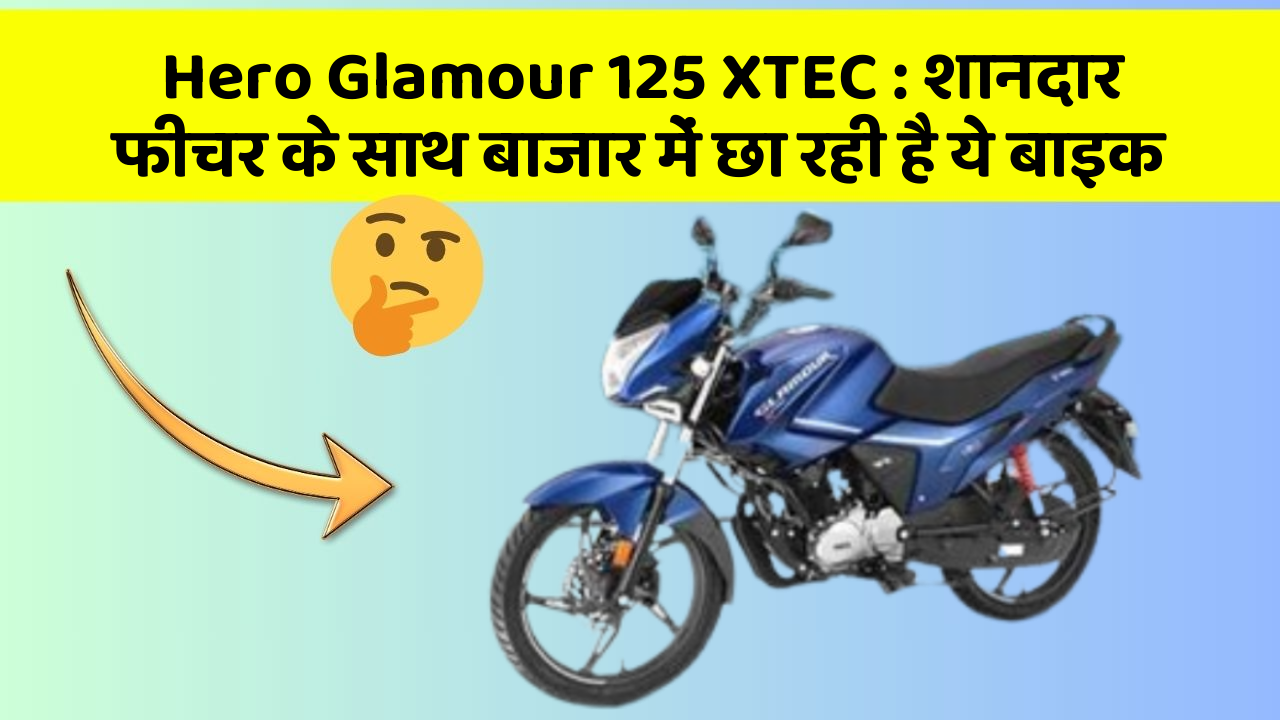 Hero Glamour 125 XTEC: शानदार फीचर के साथ बाजार में छा रही है ये बाइक