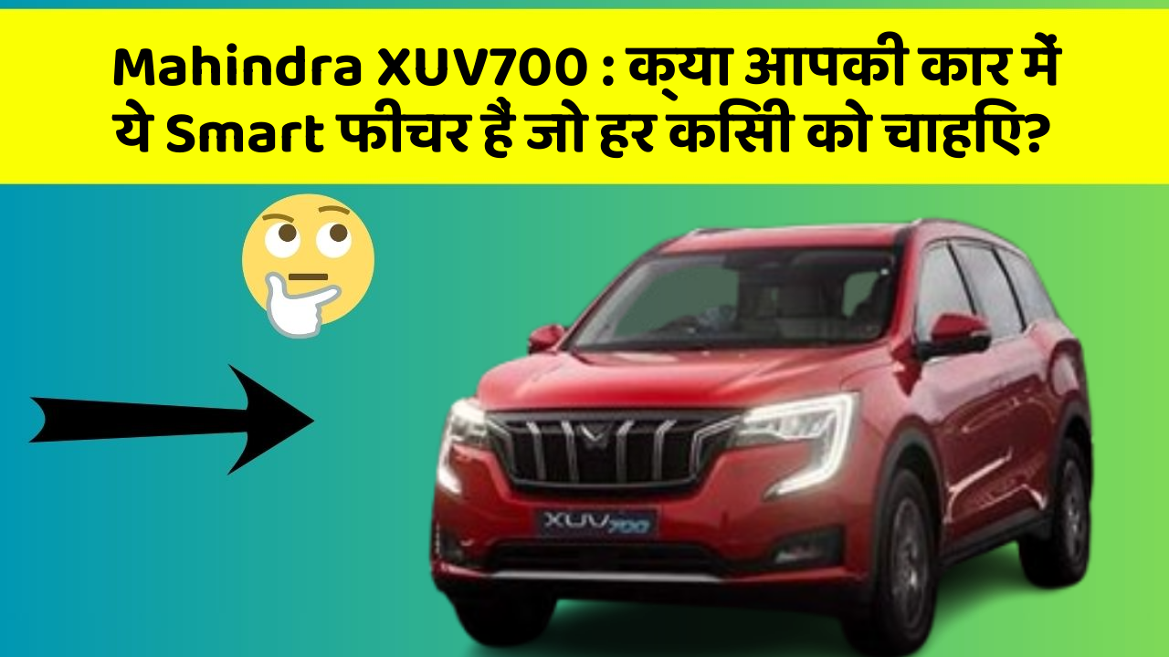 Mahindra XUV700 : क्या आपकी कार में ये Smart फीचर हैं जो हर किसी को चाहिए?
