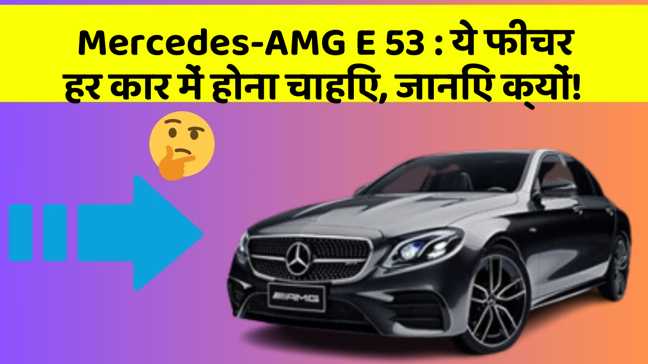 Mercedes-AMG E 53: ये फीचर हर कार में होना चाहिए, जानिए क्यों!