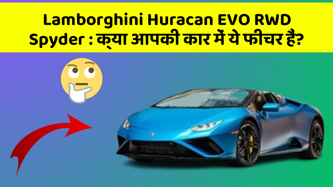Lamborghini Huracan EVO RWD Spyder : क्या आपकी कार में ये फीचर हैं?