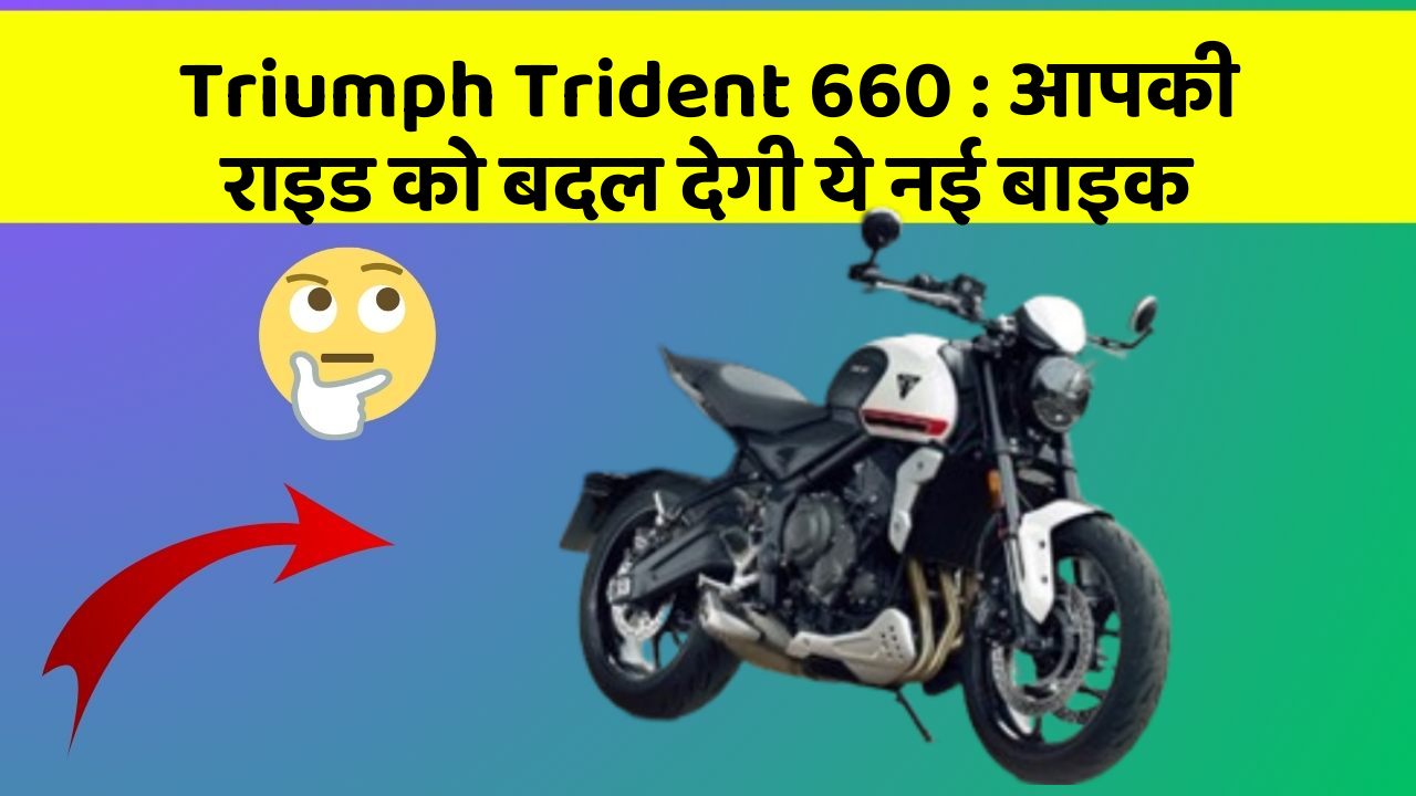Triumph Trident 660: आपकी राइड को बदल देगी ये नई बाइक