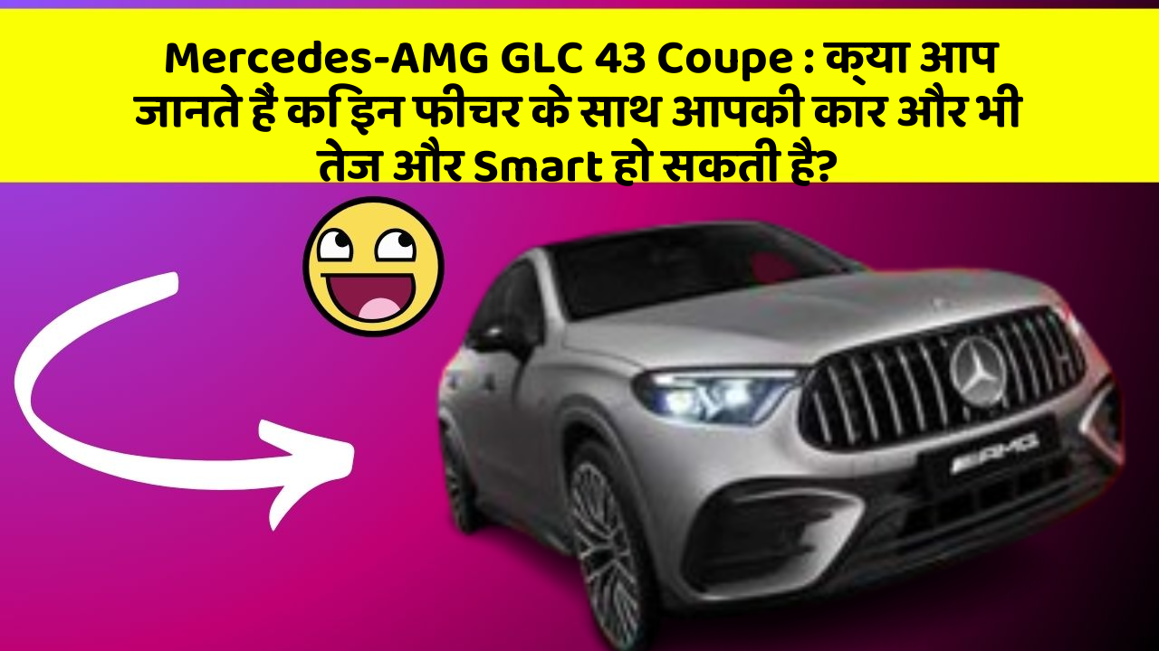 Mercedes-AMG GLC 43 Coupe: क्या आप जानते हैं कि इन फीचर के साथ आपकी कार और भी तेज और Smart हो सकती है?