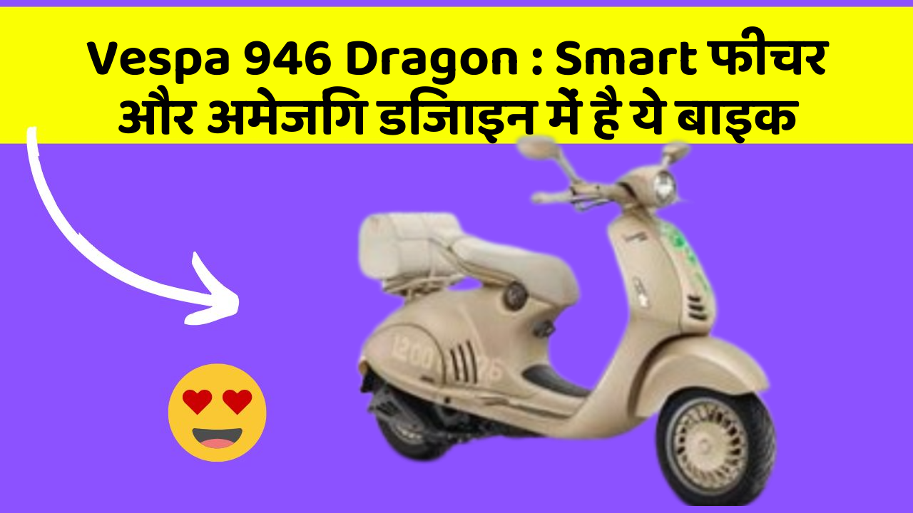 Vespa 946 Dragon: Smart फीचर और अमेजिंग डिजाइन में है ये बाइक
