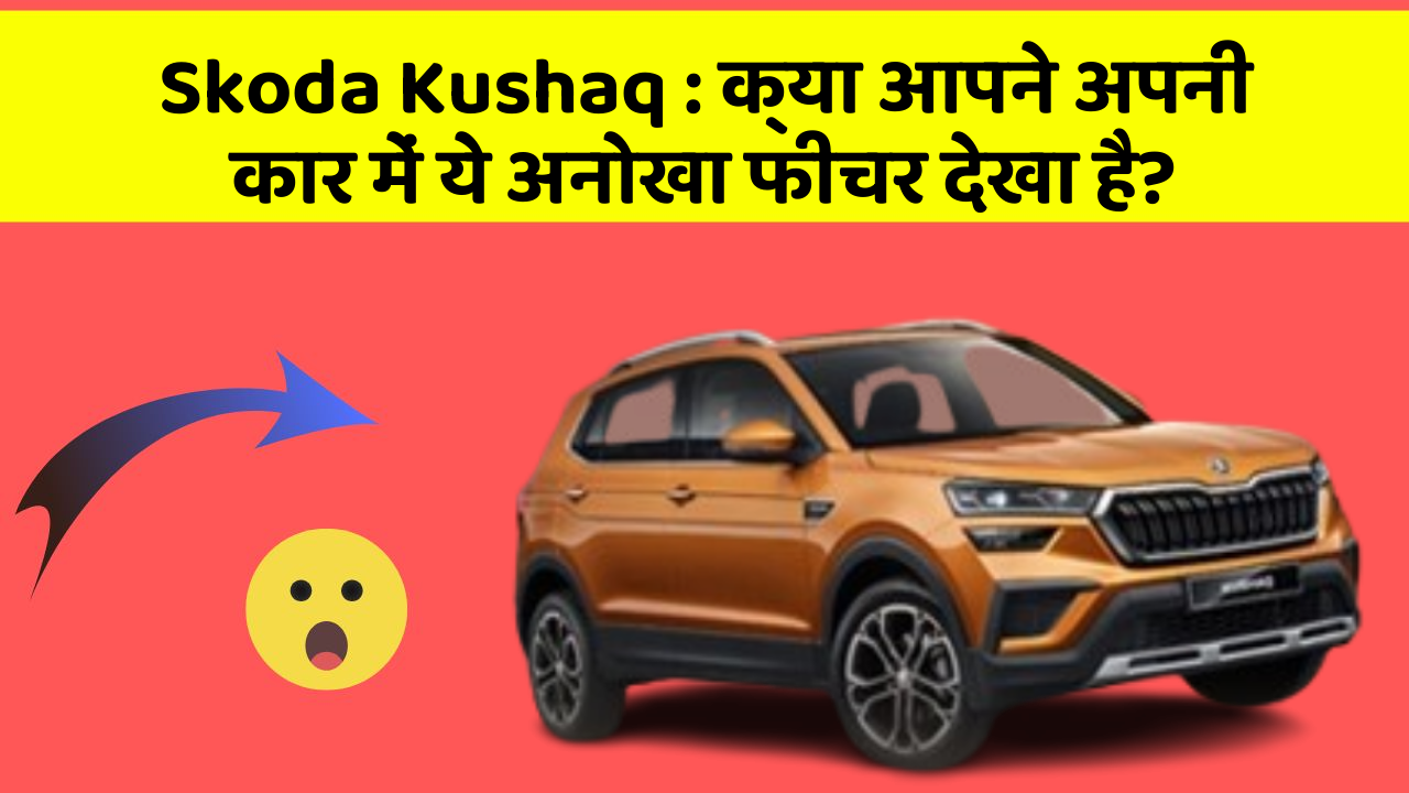 Skoda Kushaq: क्या आपने अपनी कार में ये अनोखा फीचर देखा है?