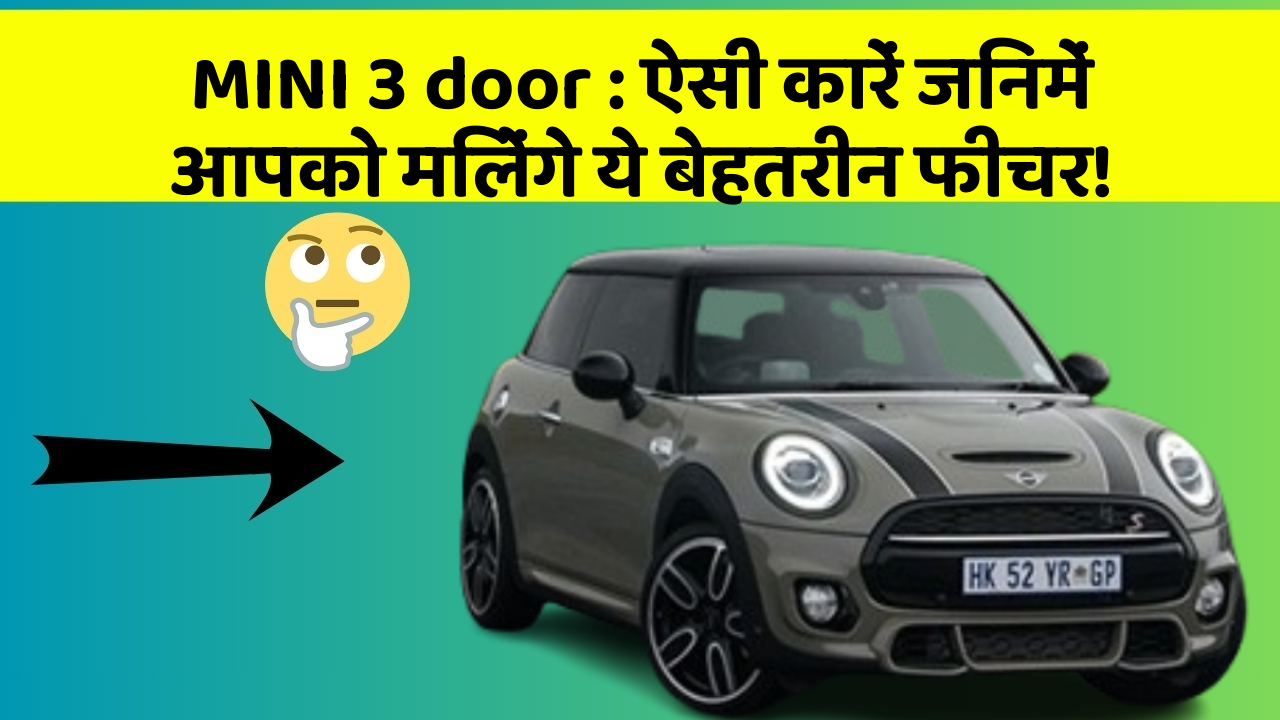 MINI 3 door : ऐसी कारें जिनमें आपको मिलेंगे ये बेहतरीन फीचर!