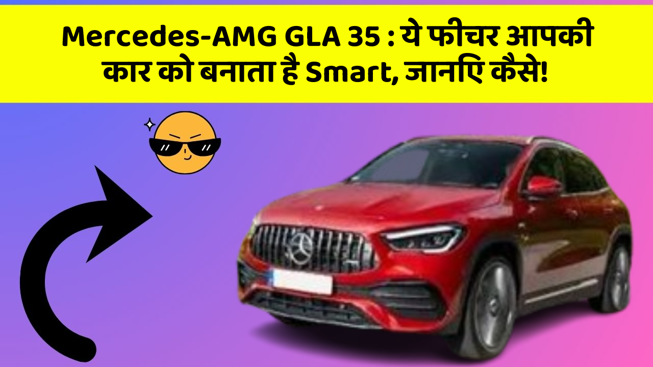 Mercedes-AMG GLA 35: ये फीचर आपकी कार को बनाता है Smart, जानिए कैसे!
