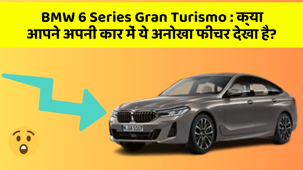 BMW 6 Series Gran Turismo: क्या आपने अपनी कार में ये अनोखा फीचर देखा है?