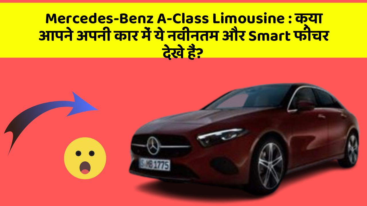 Mercedes-Benz A-Class Limousine: क्या आपने अपनी कार में ये नवीनतम और Smart फीचर देखे हैं?