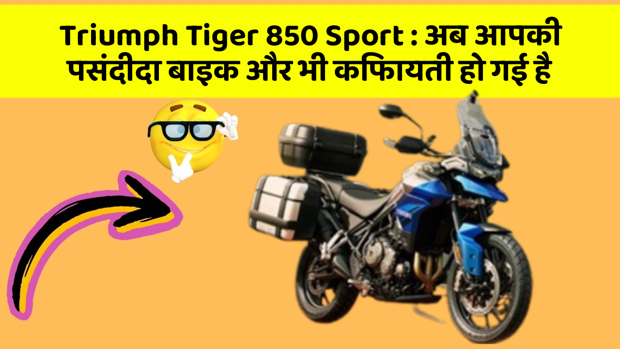 Triumph Tiger 850 Sport : अब आपकी पसंदीदा बाइक और भी किफायती हो गई है