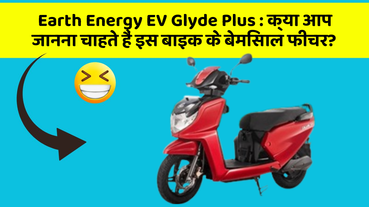 Earth Energy EV Glyde Plus: क्या आप जानना चाहते हैं इस बाइक के बेमिसाल फीचर?
