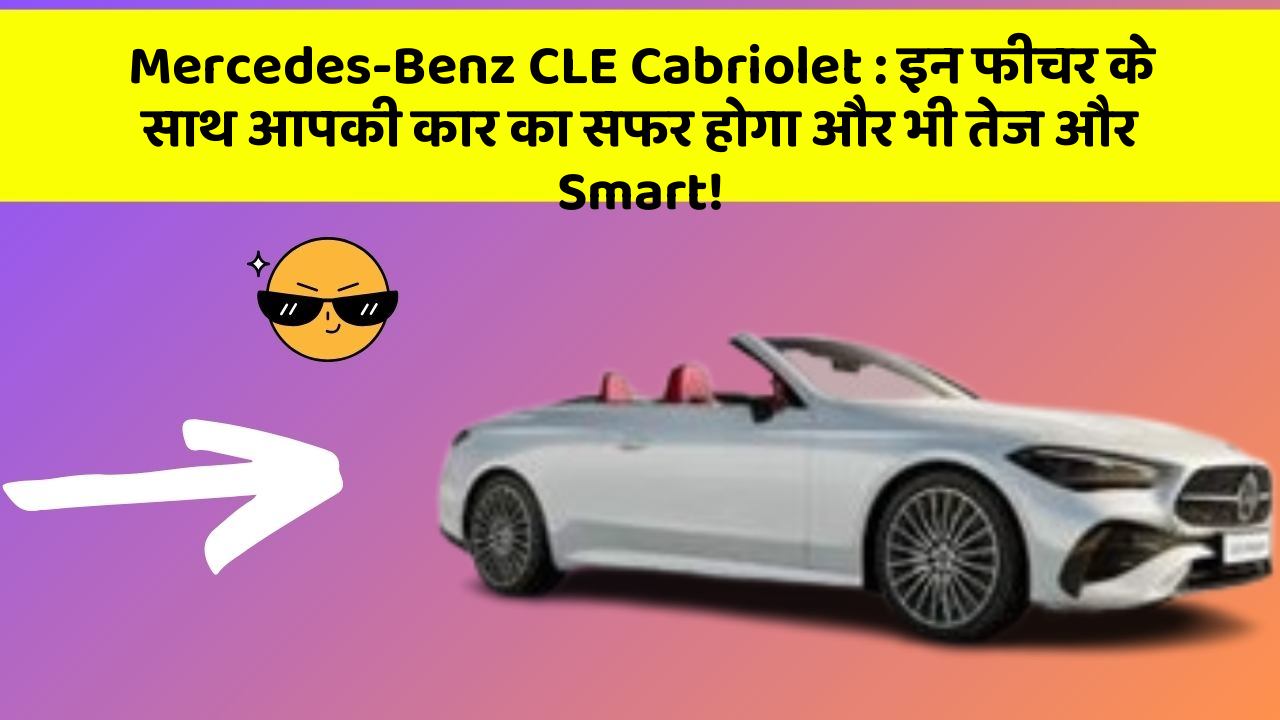 Mercedes-Benz CLE Cabriolet : इन फीचर के साथ आपकी कार का सफर होगा और भी तेज और Smart!