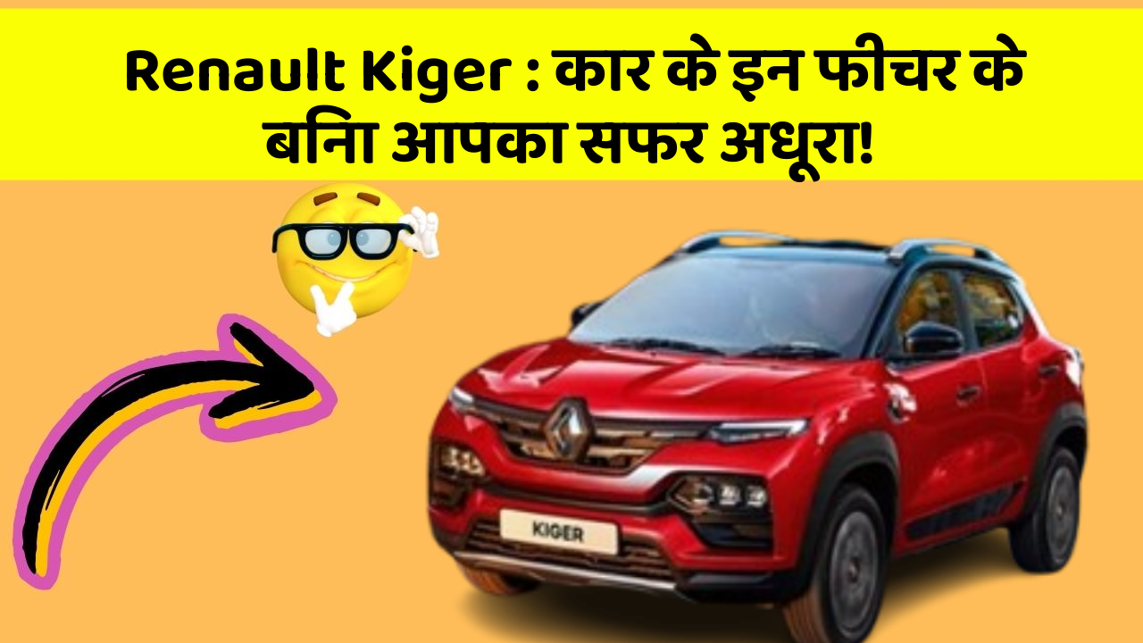 Renault Kiger: कार के इन फीचर के बिना आपका सफर अधूरा!