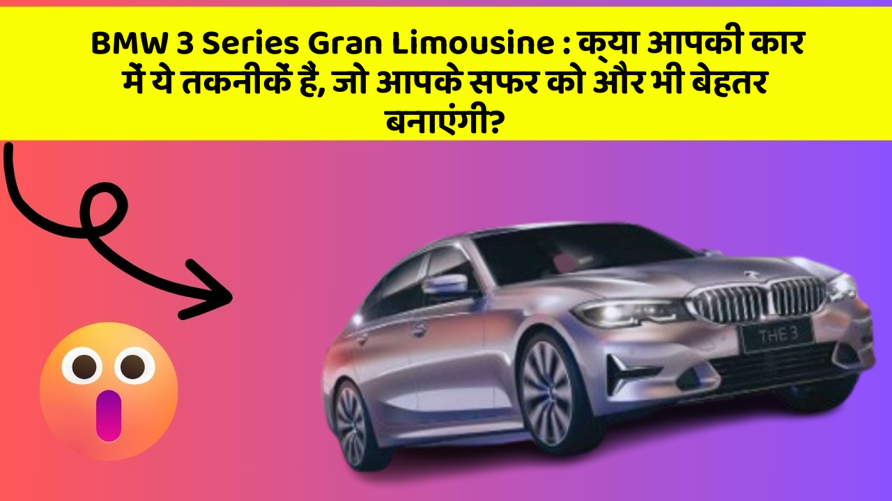 BMW 3 Series Gran Limousine : क्या आपकी कार में ये तकनीकें हैं, जो आपके सफर को और भी बेहतर बनाएंगी?