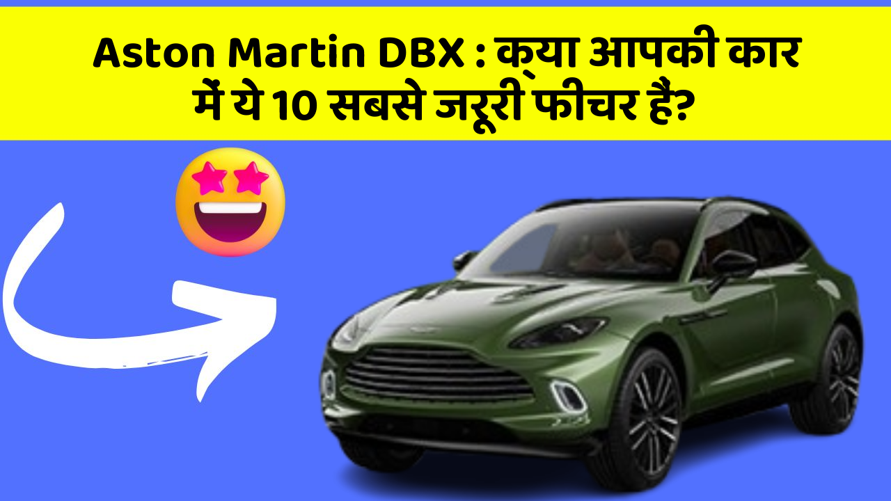 Aston Martin DBX: क्या आपकी कार में ये 10 सबसे जरूरी फीचर हैं?