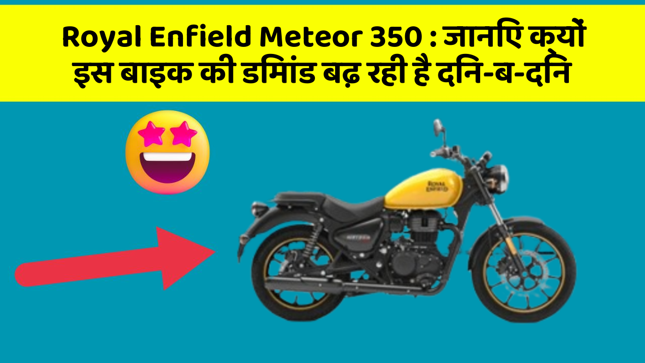 Royal Enfield Meteor 350 : जानिए क्यों इस बाइक की डिमांड बढ़ रही है दिन-ब-दिन