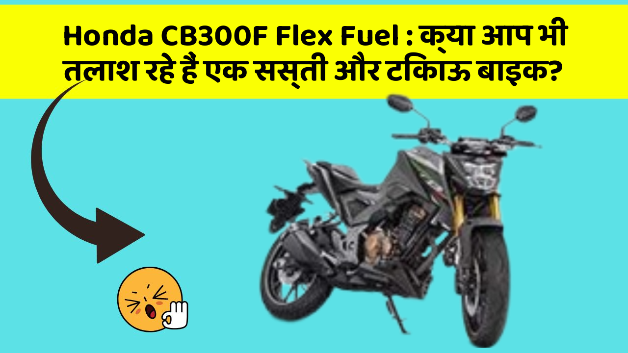 Honda CB300F Flex Fuel: क्या आप भी तलाश रहे हैं एक सस्ती और टिकाऊ बाइक?
