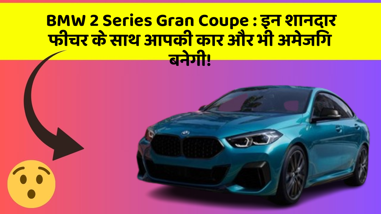 BMW 2 Series Gran Coupe: इन शानदार फीचर के साथ आपकी कार और भी अमेजिंग बनेगी!