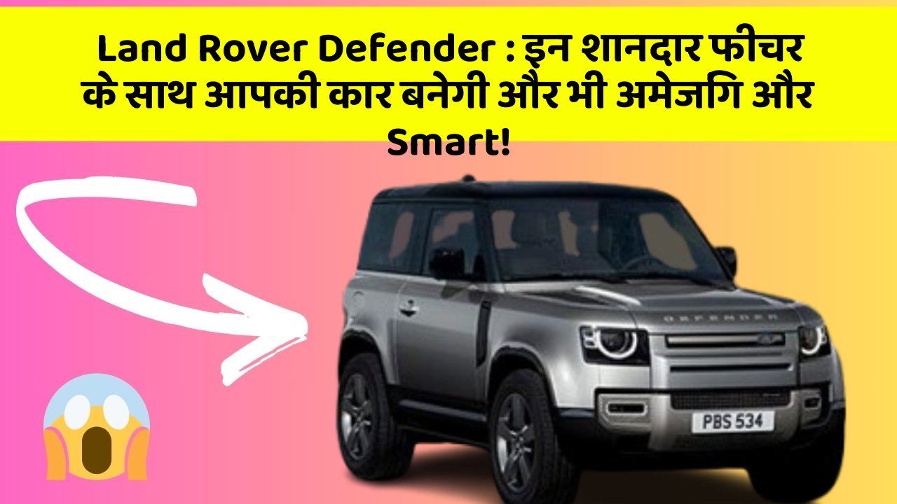 Land Rover Defender: इन शानदार फीचर के साथ आपकी कार बनेगी और भी अमेजिंग और Smart!
