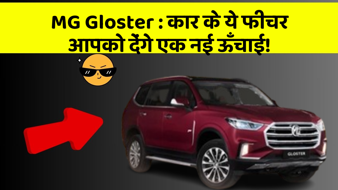 MG Gloster : कार के ये फीचर आपको देंगे एक नई ऊँचाई!
