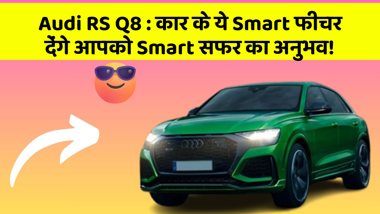 Audi RS Q8 : कार के ये Smart फीचर देंगे आपको Smart सफर का अनुभव!