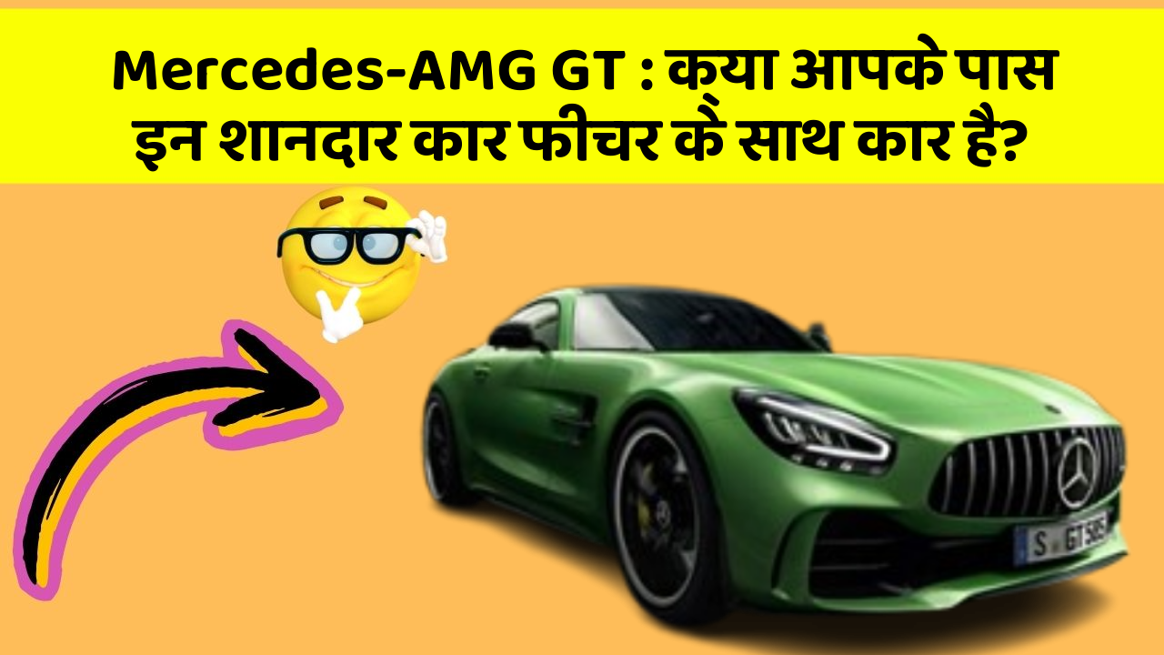 Mercedes-AMG GT: क्या आपके पास इन शानदार कार फीचर के साथ कार है?