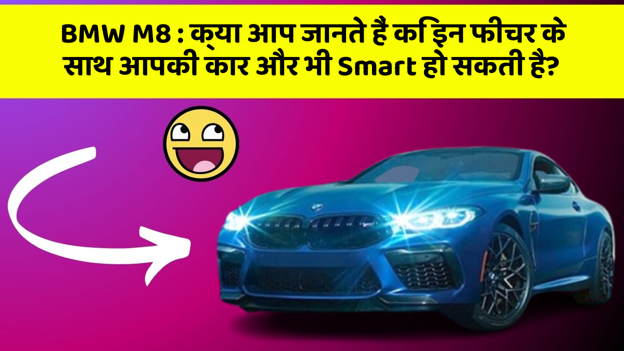 BMW M8: क्या आप जानते हैं कि इन फीचर के साथ आपकी कार और भी Smart हो सकती है?