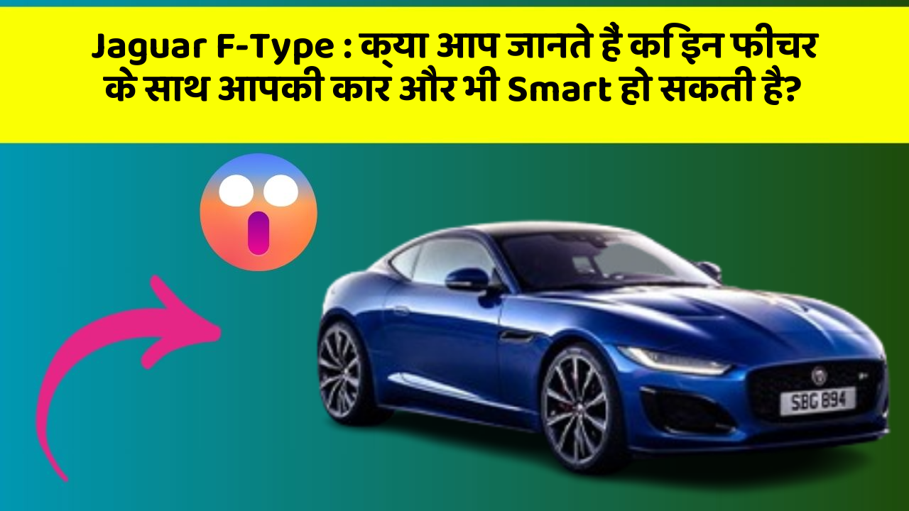 Jaguar F-Type : क्या आप जानते हैं कि इन फीचर के साथ आपकी कार और भी Smart हो सकती है?