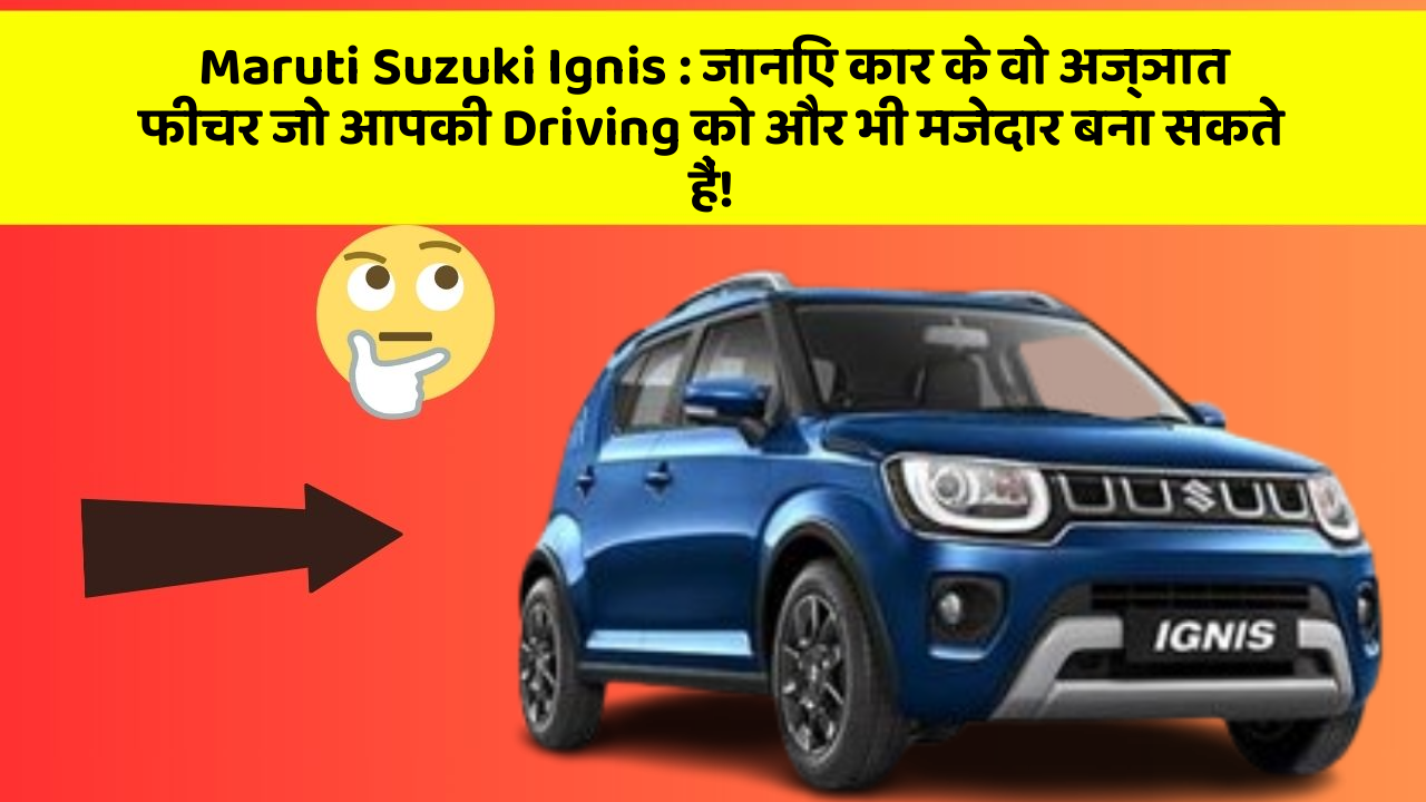 Maruti Suzuki Ignis: जानिए कार के वो अज्ञात फीचर जो आपकी Driving को और भी मजेदार बना सकते हैं!