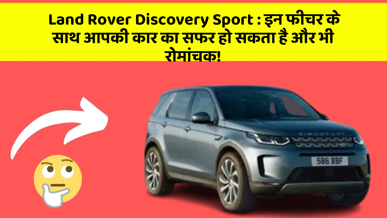 Land Rover Discovery Sport : इन फीचर के साथ आपकी कार का सफर हो सकता है और भी रोमांचक!