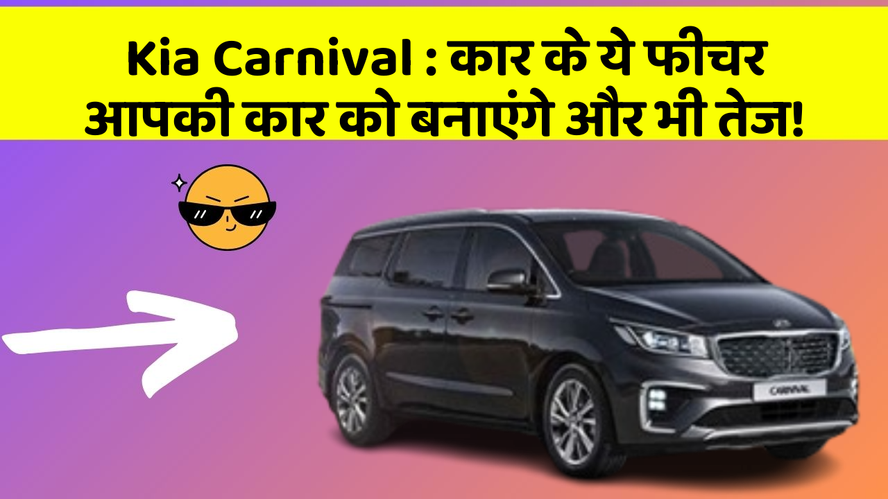 Kia Carnival: कार के ये फीचर आपकी कार को बनाएंगे और भी तेज!