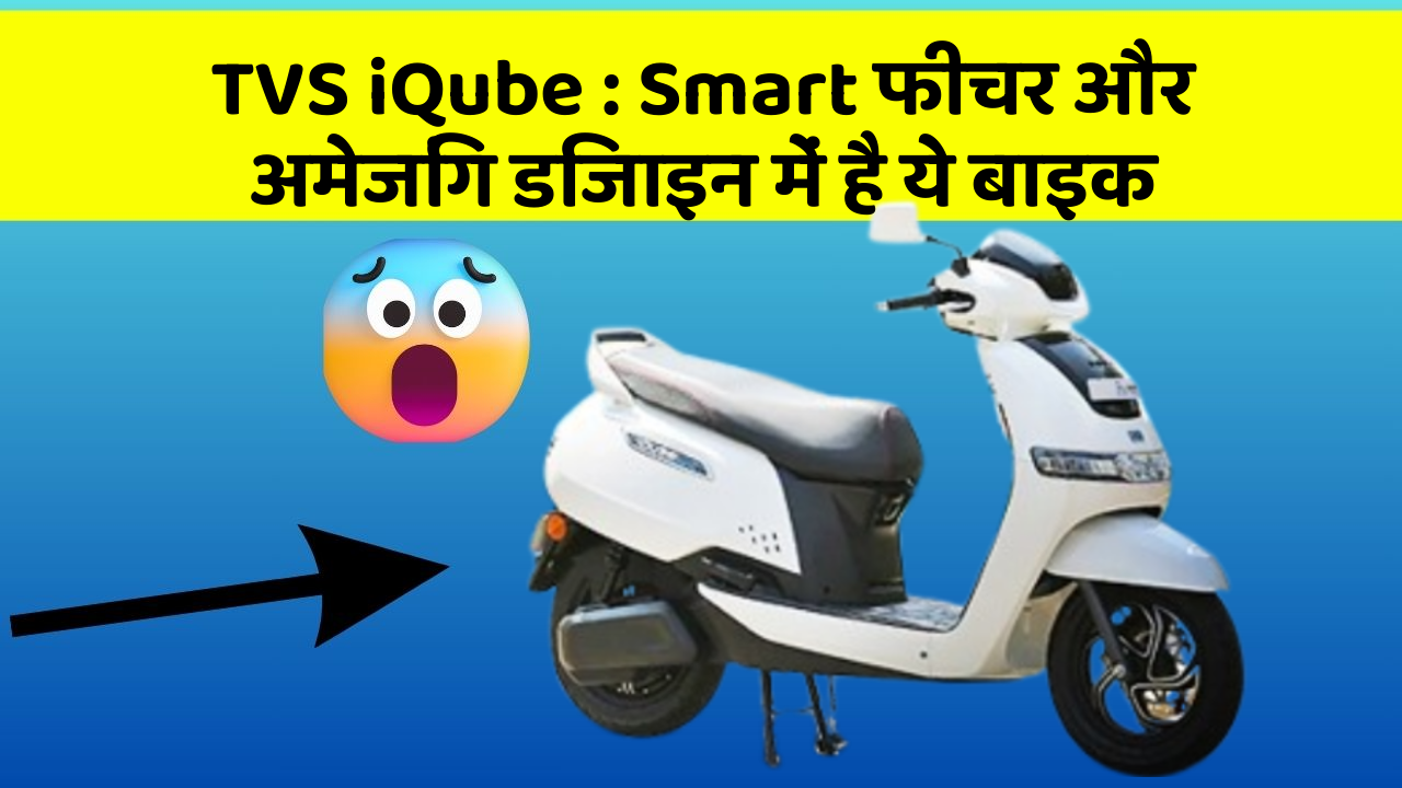 TVS iQube: Smart फीचर और अमेजिंग डिजाइन में है ये बाइक