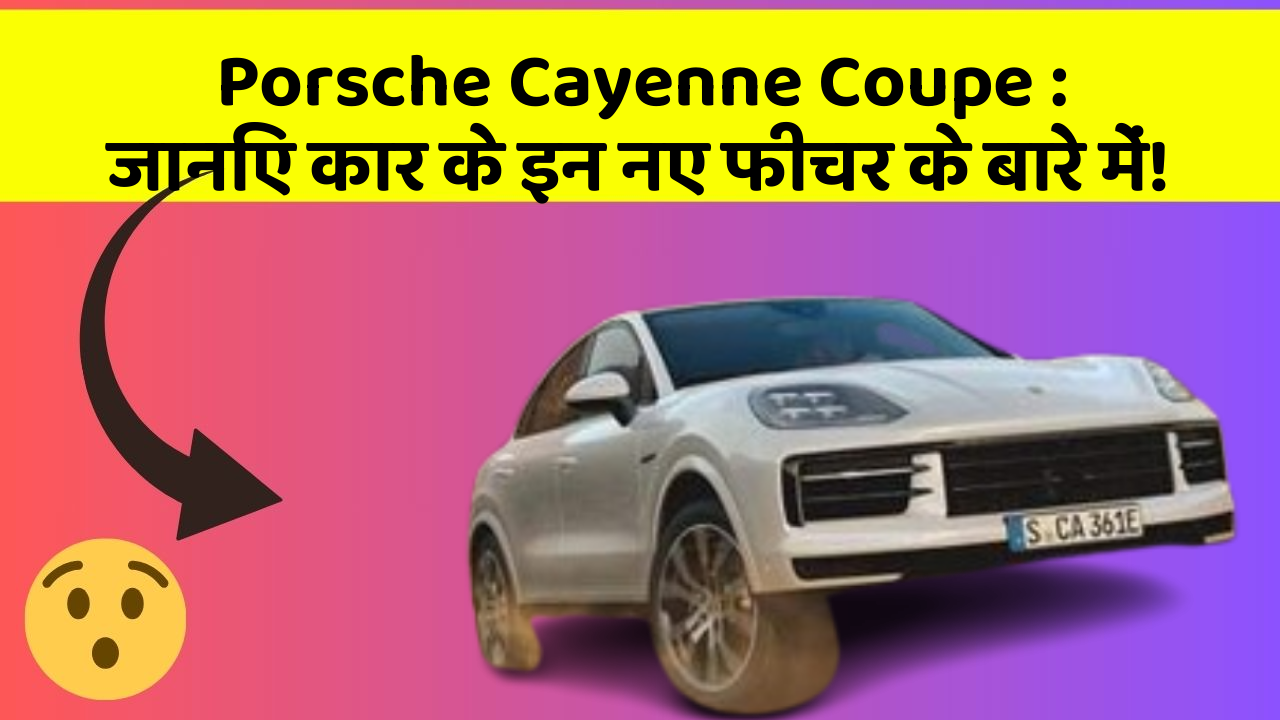 Porsche Cayenne Coupe: जानिए कार के इन नए फीचर के बारे में!
