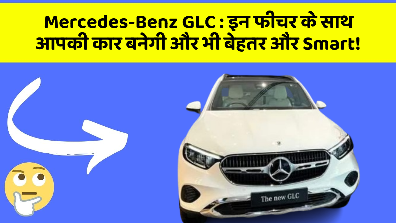 Mercedes-Benz GLC: इन फीचर के साथ आपकी कार बनेगी और भी बेहतर और Smart!