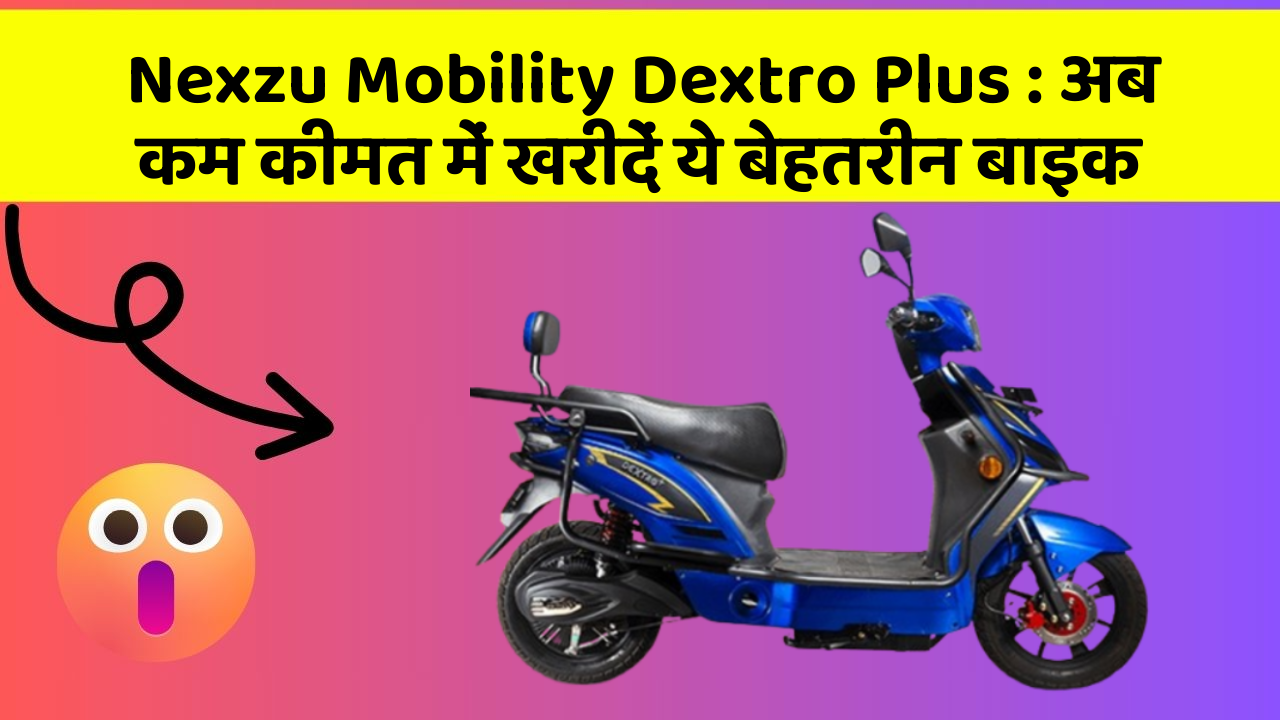 Nexzu Mobility Dextro Plus: अब कम कीमत में खरीदें ये बेहतरीन बाइक