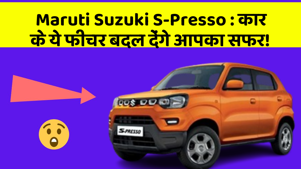 Maruti Suzuki S-Presso : कार के ये फीचर बदल देंगे आपका सफर!