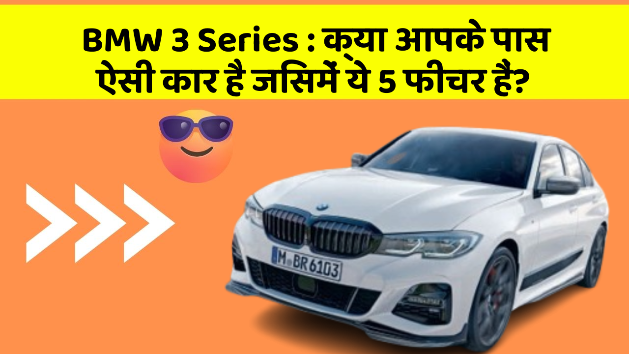 BMW 3 Series: क्या आपके पास ऐसी कार है जिसमें ये 5 फीचर हैं?