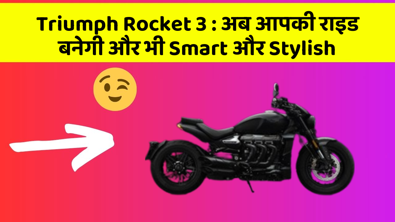 Triumph Rocket 3 : अब आपकी राइड बनेगी और भी Smart और Stylish