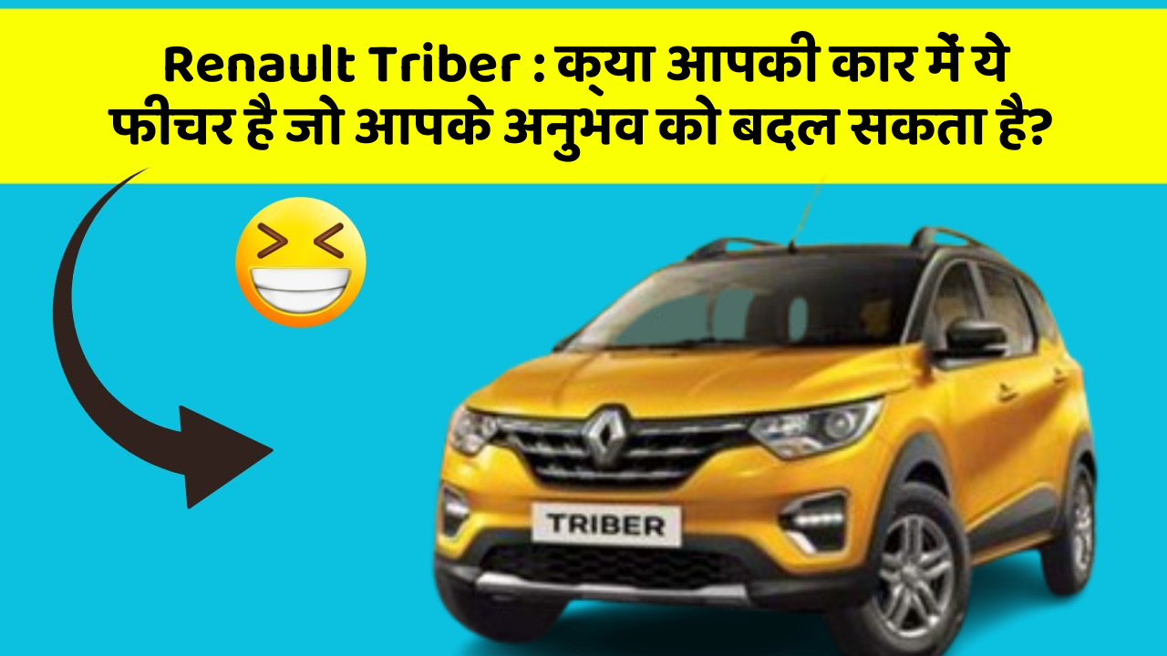 Renault Triber : क्या आपकी कार में ये फीचर है जो आपके अनुभव को बदल सकता है?
