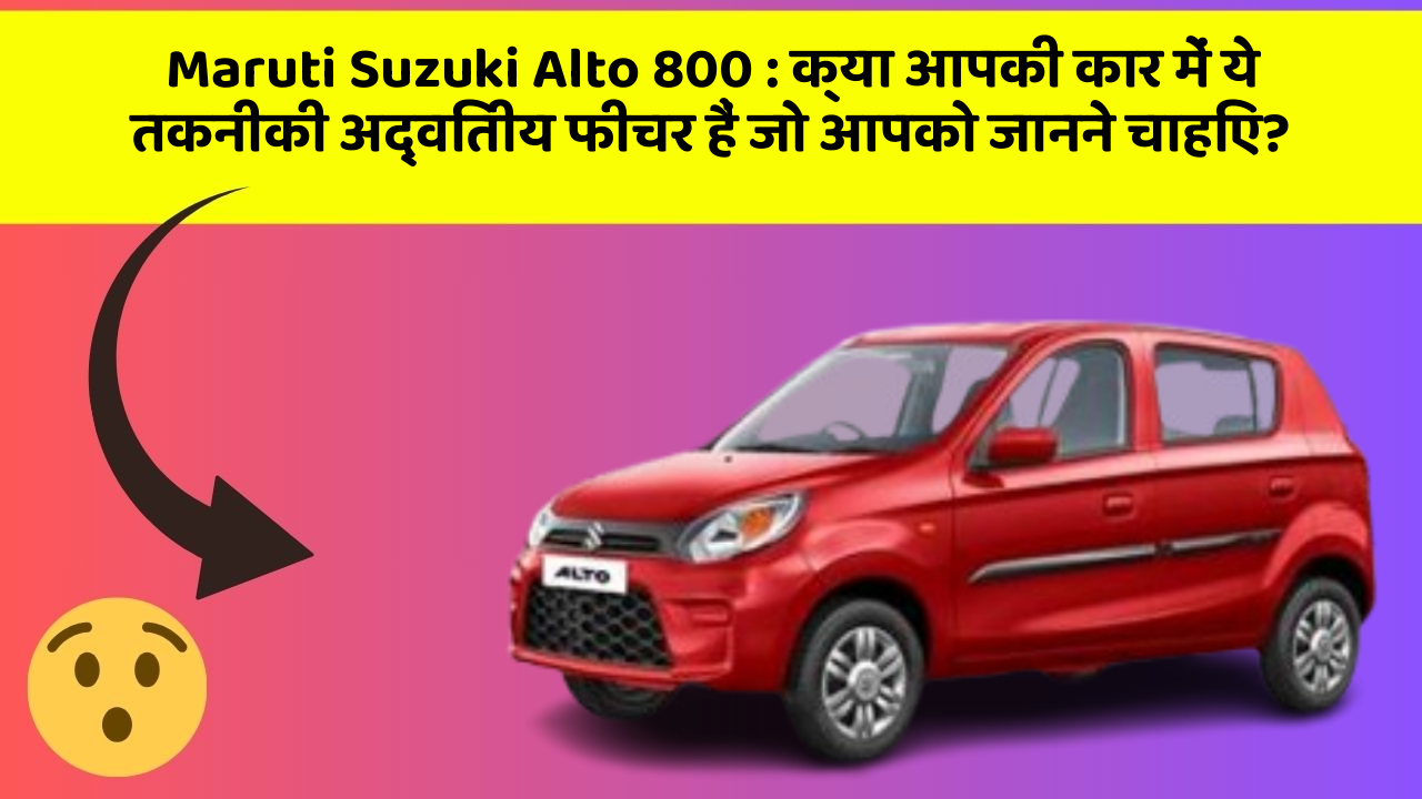 Maruti Suzuki Alto 800: क्या आपकी कार में ये तकनीकी अद्वितीय फीचर हैं जो आपको जानने चाहिए?