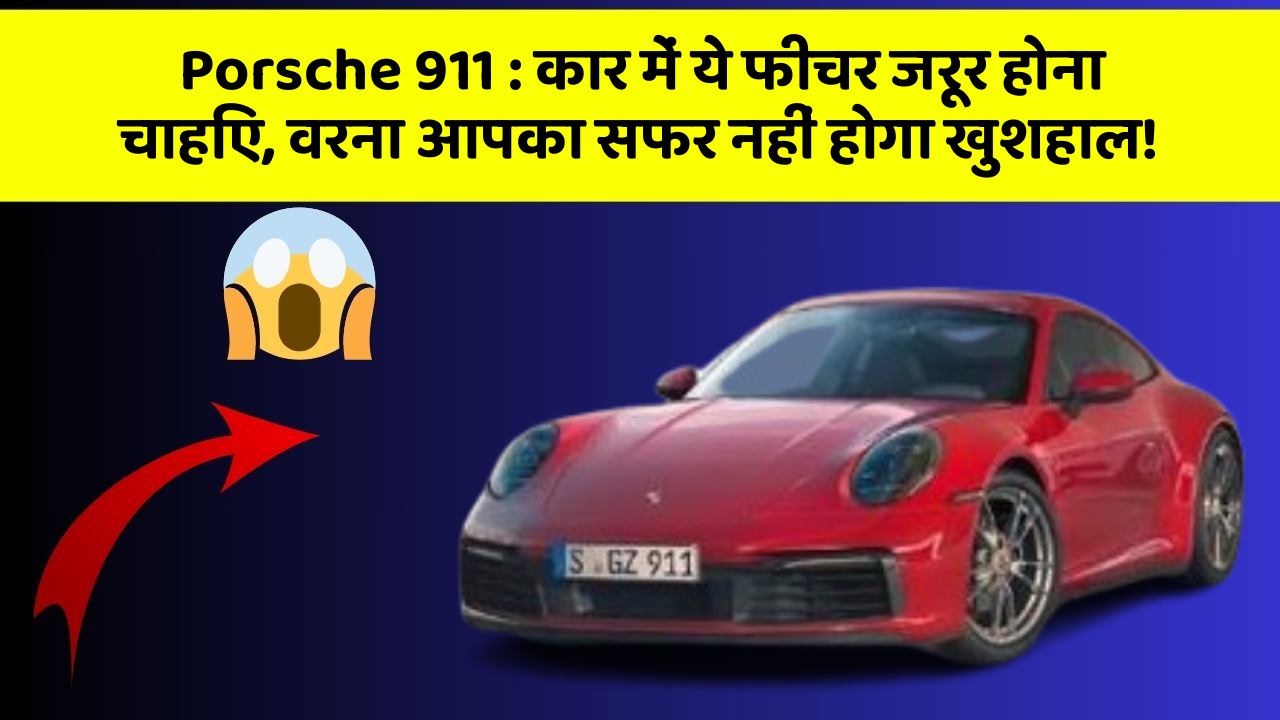 Porsche 911 : कार में ये फीचर जरूर होना चाहिए, वरना आपका सफर नहीं होगा खुशहाल!