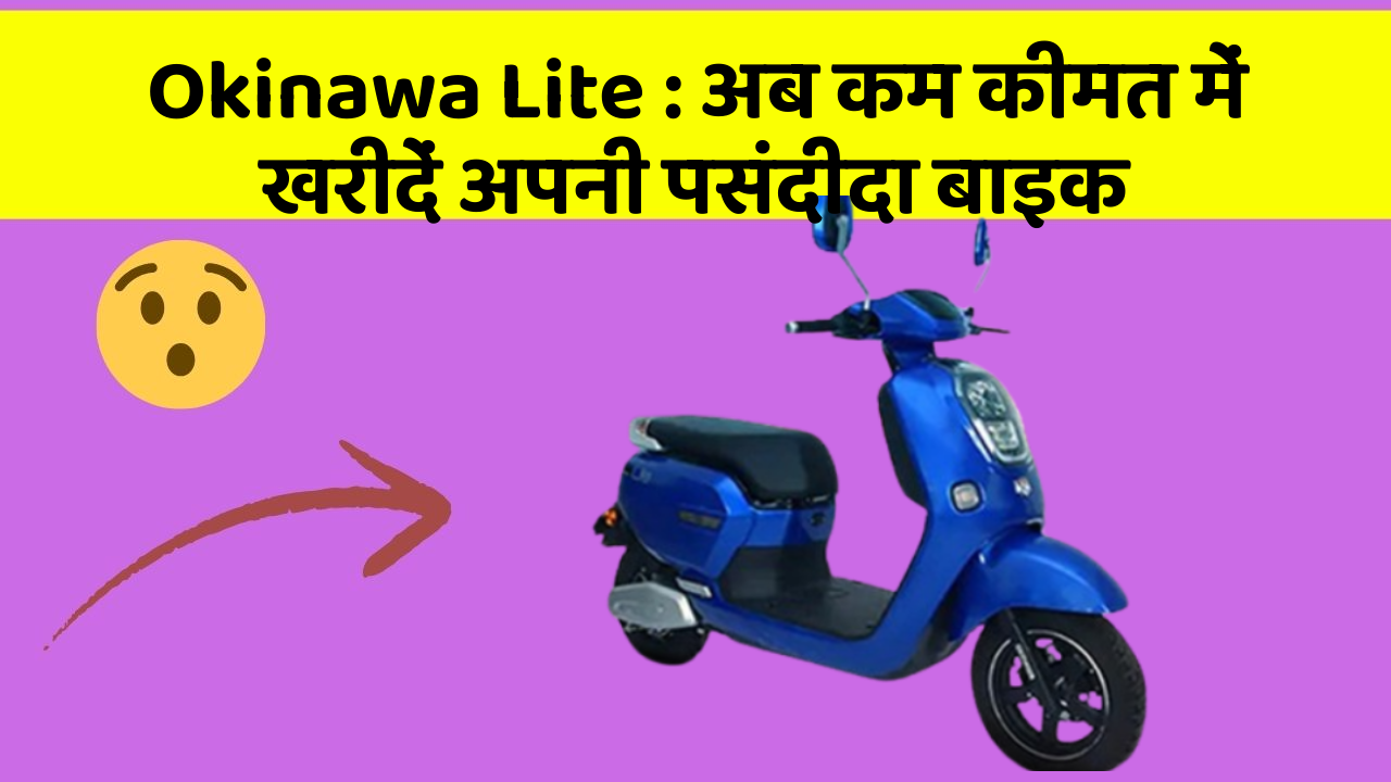 Okinawa Lite: अब कम कीमत में खरीदें अपनी पसंदीदा बाइक