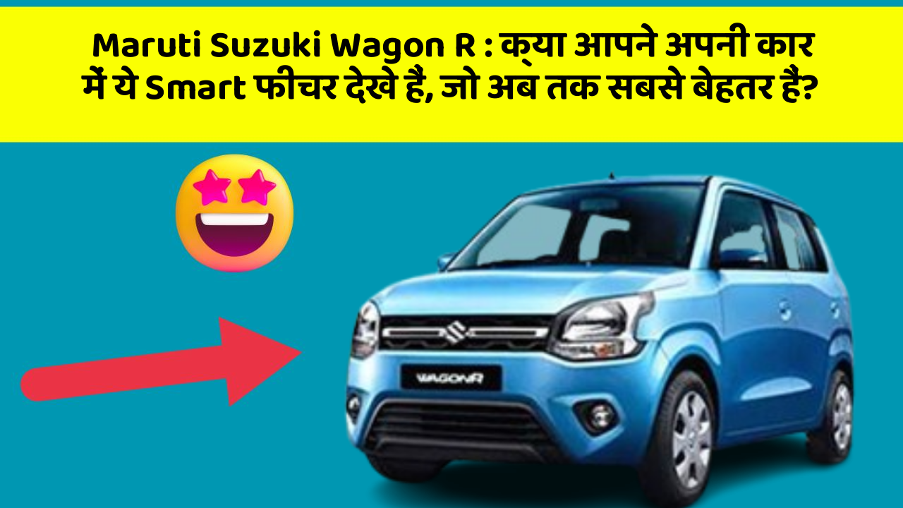 Maruti Suzuki Wagon R: क्या आपने अपनी कार में ये Smart फीचर देखे हैं, जो अब तक सबसे बेहतर हैं?