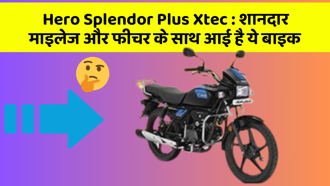 Hero Splendor Plus Xtec : शानदार माइलेज और फीचर के साथ आई है ये बाइक