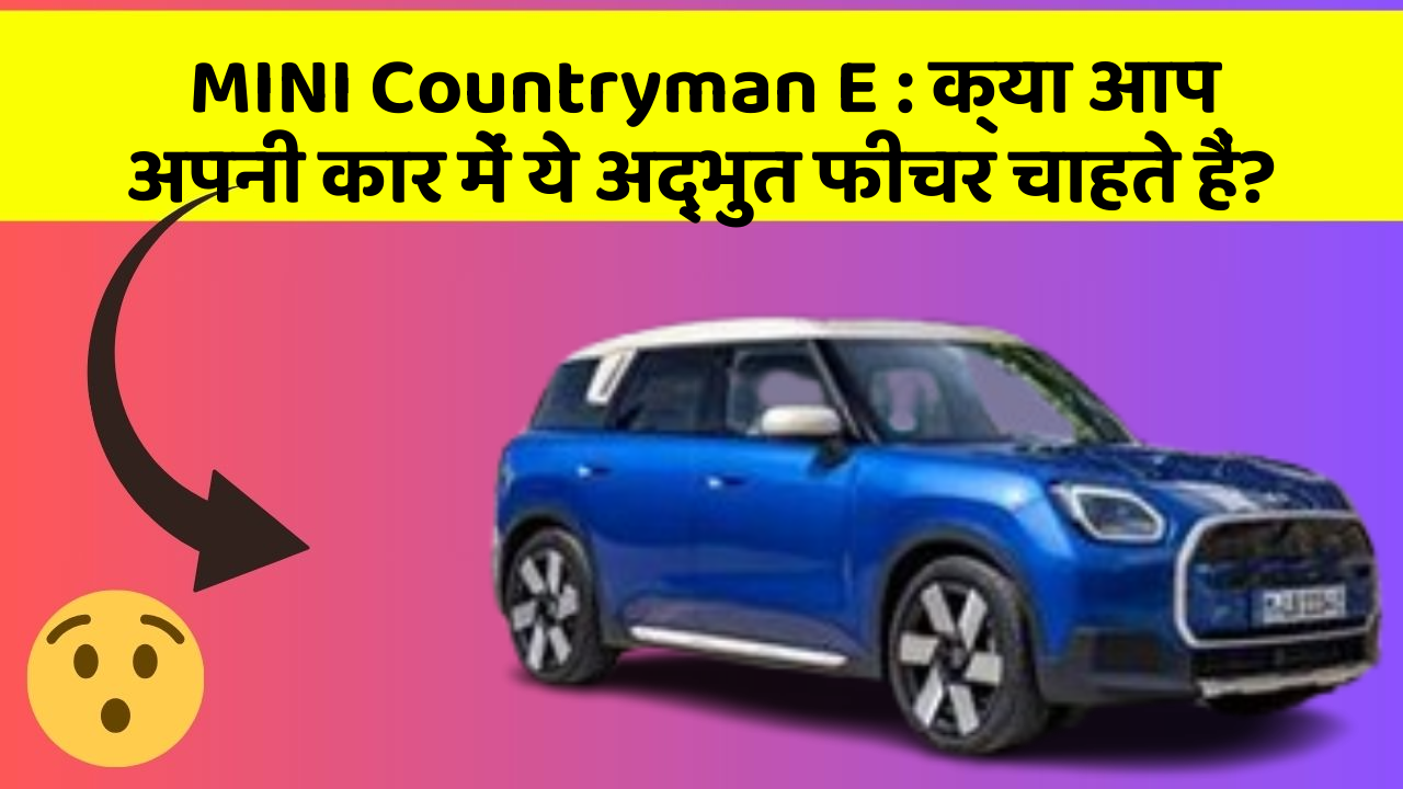 MINI Countryman E : क्या आप अपनी कार में ये अद्भुत फीचर चाहते हैं?