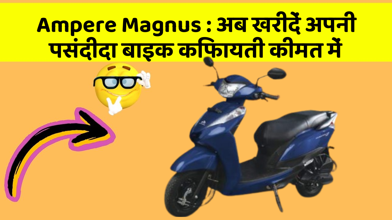 Ampere Magnus: अब खरीदें अपनी पसंदीदा बाइक किफायती कीमत में