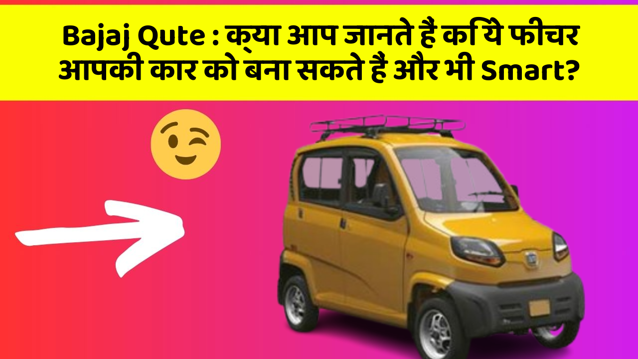 Bajaj Qute: क्या आप जानते हैं कि ये फीचर आपकी कार को बना सकते हैं और भी Smart?