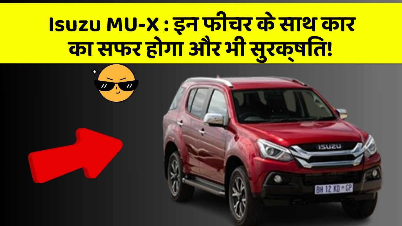 Isuzu MU-X: इन फीचर के साथ कार का सफर होगा और भी सुरक्षित!