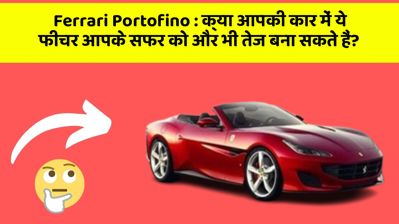Ferrari Portofino : क्या आपकी कार में ये फीचर आपके सफर को और भी तेज बना सकते हैं?