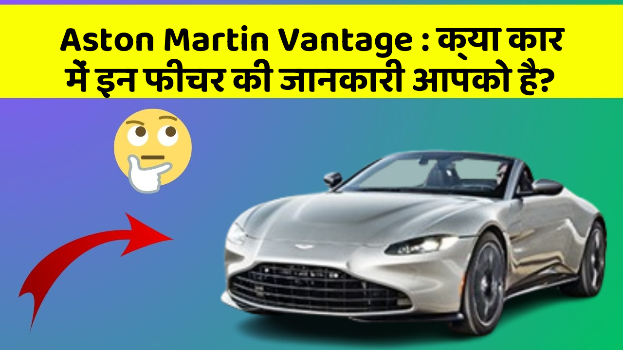 Aston Martin Vantage : क्या कार में इन फीचर की जानकारी आपको है?