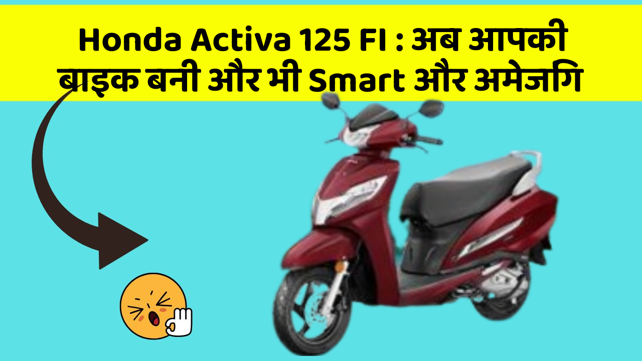 Honda Activa 125 FI : अब आपकी बाइक बनी और भी Smart और अमेजिंग